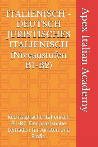 ITALIENISCH - DEUTSCH JURISTISCHES ITALIENISCH (Niveaustufen B1-B2): Rechtssprache Italienisch B1-B2: Der praxisnahe Leitfaden für Juristen und Profis.