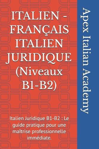 ITALIEN - FRANÇAIS ITALIEN JURIDIQUE (Niveaux B1-B2): Italien Juridique B1-B2: Le guide pratique pour une maîtrise professionnelle immédiate.