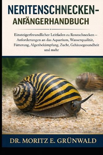 Neritenschnecken-Anfängerhandbuch: Einsteigerfreundlicher Leitfaden zu Rennschnecken - Anforderungen an das Aquarium, Wasserqualität, Fütterung, Algenbekämpfung, Zucht, Gehäusegesundheit und mehr