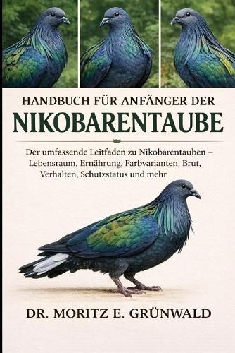 Handbuch Für Anfänger Der Nikobarentaube: Der umfassende Leitfaden zu Nikobarentauben - Lebensraum, Ernährung, Farbvarianten, Brut, Verhalten, Schutzstatus und mehr