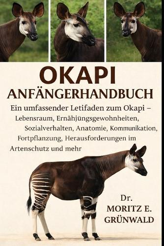 Okapi Anfängerhandbuch: Ein umfassender Leitfaden zum Okapi - Lebensraum, Ernährungsgewohnheiten, Sozialverhalten, Anatomie, Kommunikation, Fortpflanzung, Herausforderungen im Artenschutz und mehr