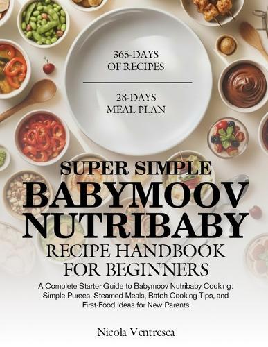 Super Simple Babymoov Nutribaby Recipe Handbook for Beginners: A Complete Starter Guide to Babymoov Nutribaby Cooking: Simple Purees, Steamed Meals, Batch-Cooking Tips, and First-Food Ideas for New Parents