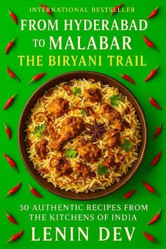 From Hyderabad to Malabar: The Biryani Trail: A Global Culinary Journey Through Biryani Recipes, History, Culture, Flavors, Traditions, Kitchens and Legends
