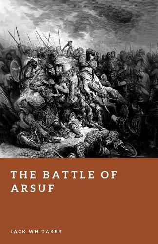 The Battle of Arsuf: The Day Richard the Lionheart Broke Saladin's Assault
