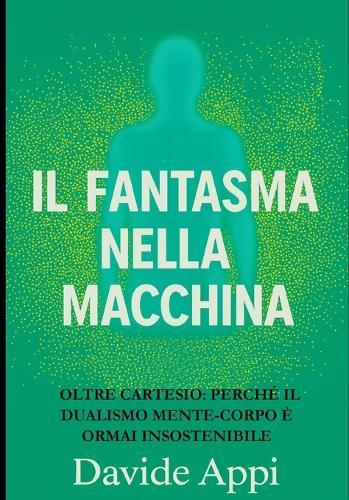 Il Fantasma Nella Macchina: Oltre Cartesio: perché il dualismo mente-corpo è ormai insostenibile