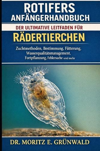 Rotifers Anfängerhandbuch: Der ultimative Leitfaden für Rädertierchen - Zuchtmethoden, Bestimmung, Fütterung, Wasserqualitätsmanagement, Fortpflanzung, Fehlersuche und mehr