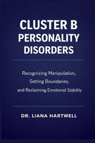 Cluster B Personality Disorders: Recognizing Manipulation, Setting Boundaries, and Reclaiming Emotional Stability