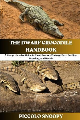 The Dwarf Crocodile Handbook: A Comprehensive Guide to Identification, Ecology, Care, Feeding, Breeding, and Health