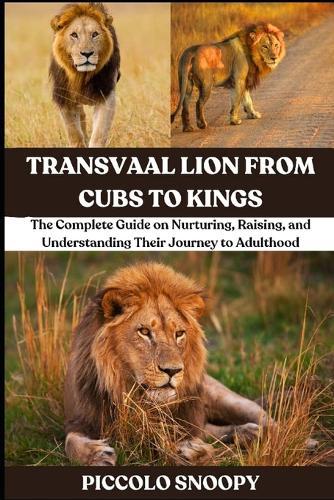 Transvaal Lion From Cubs to Kings: The Complete Guide on Nurturing, Raising, and Understanding Their Journey to Adulthood