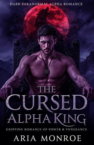 The Cursed Alpha King: A Gripping Paranormal Romance of Power, Vengeance, and the Night She Begged Him to ""Make It Quick""