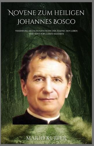 Novene zum heiligen Johannes Bosco: Verehrung des Schutzpatrons der Jugend, sein Leben und seine populären Maximen