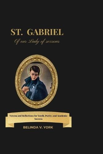 Novena to St Gabriel of our Lady of sorrows: A 9-Day Novena and Reflections for Youth, Purity, and Academic Success