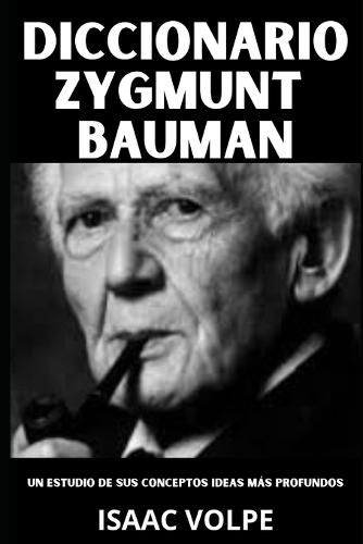 DICCIONARIO ZYGMUNT BAUMAN. Un estudio de sus conceptos e ideas más profundos.: Comprenda el mundo en el que ya está viviendo