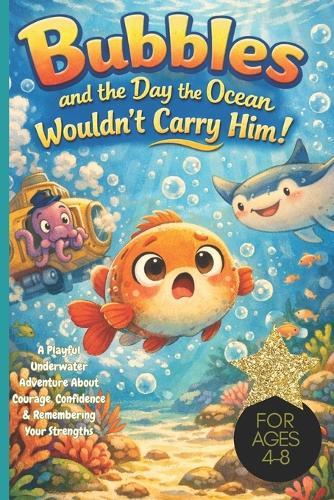 Bubbles and the Day the Ocean Wouldn't Carry Him!: A Playful Underwater Adventure About Courage, Confidence & Remembering Your Strengths For Ages 4-8, ocean adventures, lazy fish, submarine bus