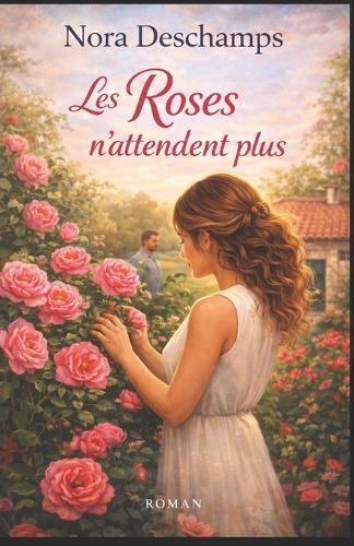Les Roses n'attendent plus: laissez les roses vous rappeler que certaines vies ne demandent qu'à fleurir ... maintenant.