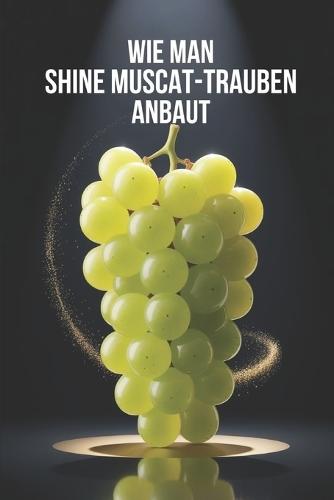 Wie man Shine Muscat-Trauben anbaut: Vollständiger Praxisleitfaden zum Anbau von Premium-Tafeltrauben: Pflanzung, Reberziehung, Düngung, Bewässerung und Schutz