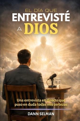 El día que entrevisté a Dios: Una entrevista en directo que puso en duda todas mis certezas