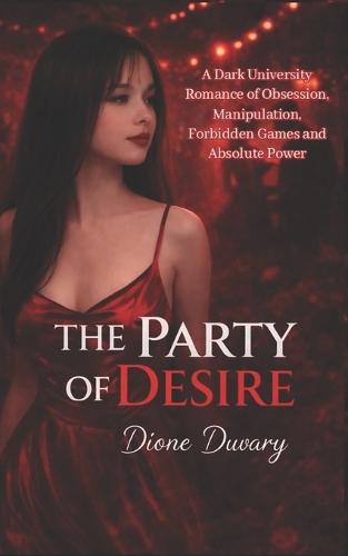 The Party of Desire: A Dark University Romance of Obsession, Manipulation, Forbidden Games and Absolute Power