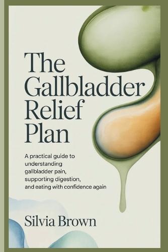 The Gallbladder Relief Plan: A Practical Guide to Understanding Gallbladder Pain, Supporting Digestion, and Eating With Confidence Again