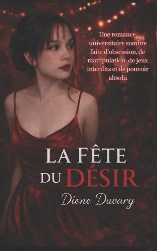 La Fête Du Désir: Une romance universitaire sombre faite d'obsession, de manipulation, de jeux interdits et de pouvoir absolu