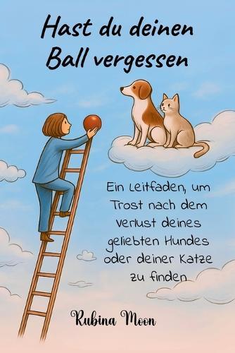 Hast du deinen Ball vergessen: Ein Leitfaden, um Trost nach dem Verlust deines geliebten Hundes oder deiner Katze zu finden