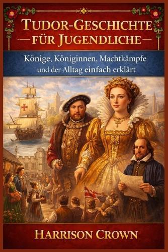 Tudor-Geschichte Für Jugendliche: Könige, Königinnen, Machtkämpfe und der Alltag einfach erklärt