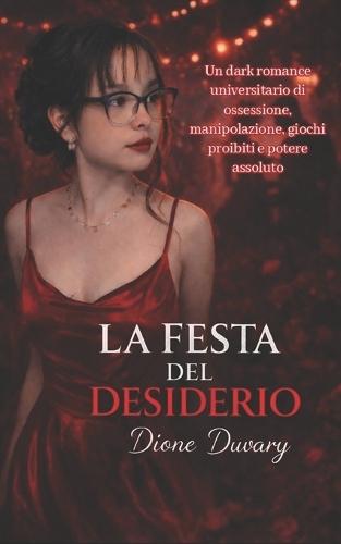 La Festa del Desiderio: Un dark romance universitario di ossessione, manipolazione, giochi proibiti e potere assoluto