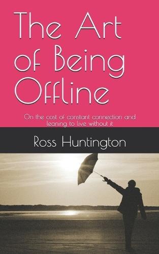 The Art of Being Offline: On the cost of constant connection and leaning to live without it