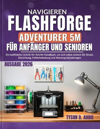 Navigieren Flashforge Adventurer 5M für Anfänger und Senioren: Ein inoffizielles Schritt-für-Schritt-Handbuch, um sich selbst einfach 3D-Druck, Einrichtung, Fehlerbehebung und Wartung beizubringen