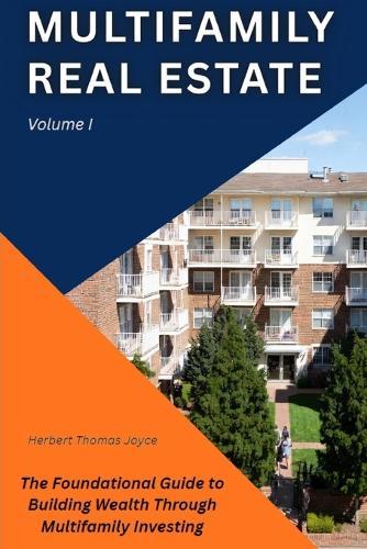 Multifamily Real Estate: The Foundational Guide to Building Wealth Through Multifamily Investing