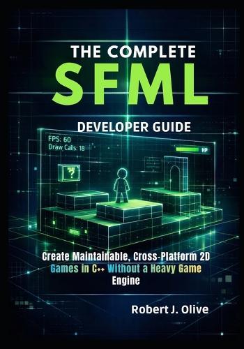 The Complete SFML Developer Guide: Create Maintainable, Cross-Platform 2D Games in C++ Without a Heavy Game Engine