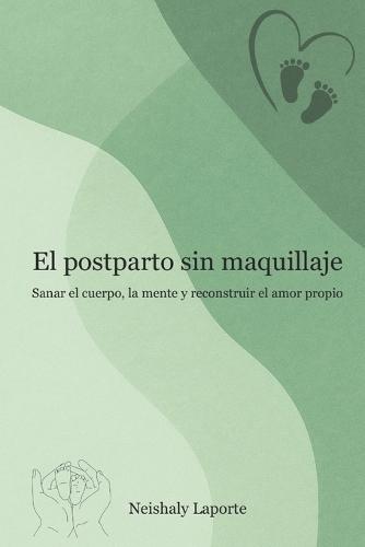 El postparto sin maquillaje: Sanar el cuerpo, la mente y reconstruir el amor propio