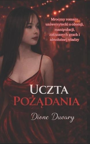 Uczta PoŻĄdania: Mroczny romans uniwersytecki o obsesji, manipulacji, zakazanych grach i absolutnej wladzy