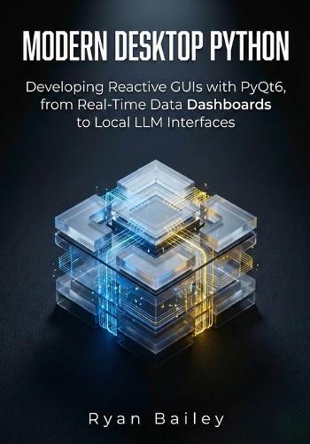 Modern Desktop Python: Developing Reactive GUIs with PyQt6, from Real-Time Data Dashboards to Local LLM Interfaces