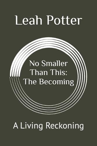 No Smaller Than This: The Becoming: A Living Reckoning