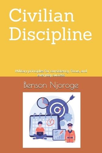 Civilian Discipline: Military principles for consistency, focus, and everyday success