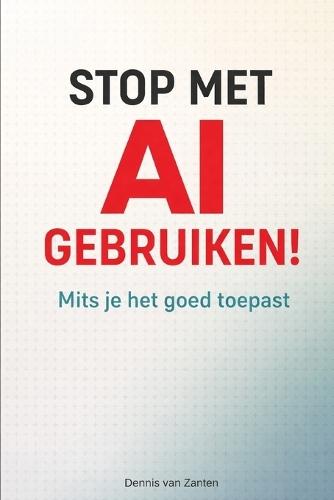 Stop Met AI Gebruiken!: Mits je het goed toepast