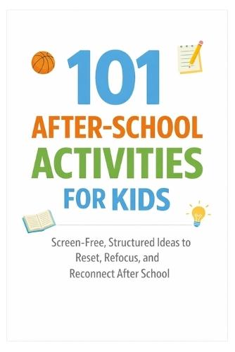 101 After-School Activities for Kids: Screen-Free, Structured Ideas to Reset, Refocus, and Reconnect After School