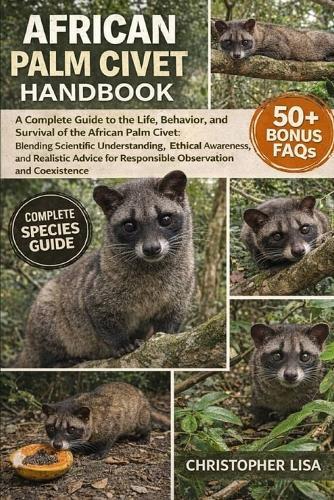 African Palm Civet Handbook: A Complete Guide to the Life, Behavior, and Survival of the African Palm Civet: Blending Scientific Understanding, Ethical Awareness, and Realistic Advice for Responsible Observation and Coexistence