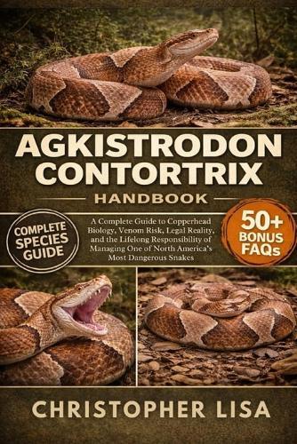 Agkistrodon Contortrix Handbook: A Complete Guide to Copperhead Biology, Venom Risk, Legal Reality, and the Lifelong Responsibility of Managing One of North America's Most Dangerous Snakes