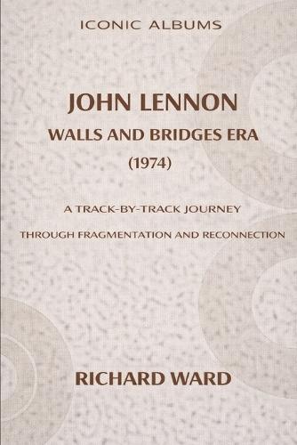 Iconic Albums John Lennon The Walls and Bridges Era (1974): A Track-by-Track Journey Through Fragmentation and Reconnection