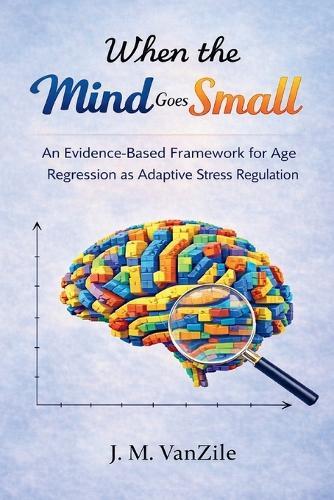 When The Mind Goes Small: An Evidence-Based Framework for Age Regression as Adaptive Stress Regulation
