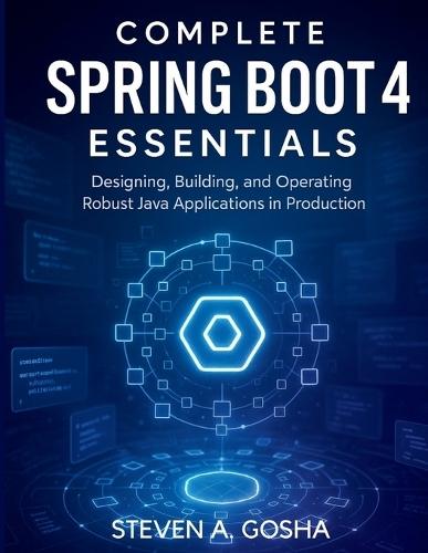 Complete Spring Boot 4 Essentials: Designing, Building, and Operating Robust Java Applications in Production