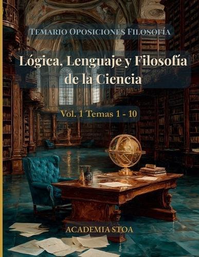 Lógica, Lenguaje y Filosofía de la Ciencia: Temas 1-10. Cuerpo de Profesores de Enseñanza Secundaria