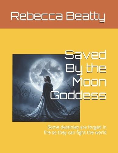 Saved By the Moon Goddess: Some destinies are forged in fire so they can fight the world