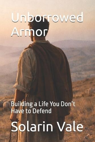 Unborrowed Armor: Building a Life You Don't Have to Defend