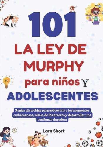 101 La ley de Murphy para niños y adolescentes: Reglas divertidas para sobrevivir a los momentos embarazosos, reírse de los errores y desarrollar una confianza duradera