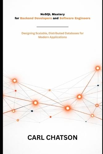 NoSQL Mastery for Backend Developers and Software Engineers: Designing Scalable, Distributed Databases for Modern Applications