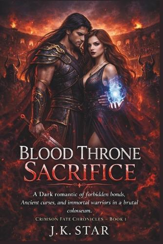Blood Throne Sacrifice: A Dark Romantasy of Forbidden Bonds, Ancient Curses, and Immortal Warriors in a Brutal Colosseum (Crimson Fate Chronicles - Book 1)