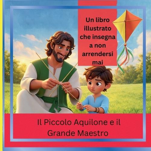 Il Piccolo Aquilone e il Grande Maestro- The Little Kite and Great Teacher: Una Storia Che insegna di non arrendersi mai. THIS IS ITALIAN VERSION - VERSIONE ITALIANA